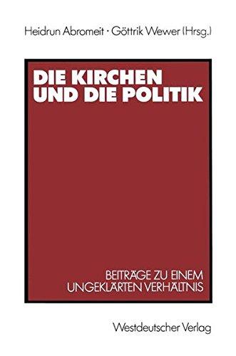 Die Kirchen und die Politik: Beiträge zu einem ungeklärten Verhältnis