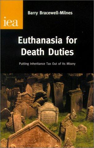 Bracewell-Milnes, B: Euthanasia for Death Duties: Putting Inheritance Tax Out of Its Misery (Research Monograph, 54)