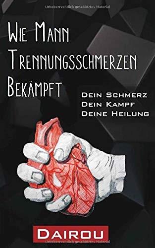 Wie Mann Trennungsschmerzen bekämpft: Dein Schmerz, Dein Kampf, Deine Heilung