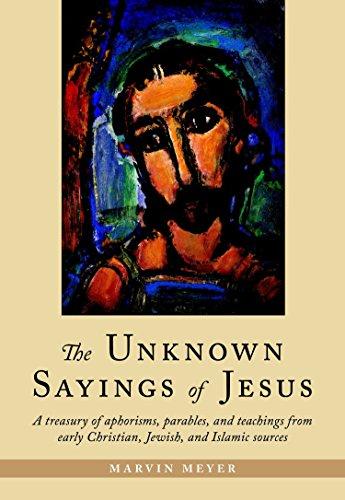 The Unknown Sayings of Jesus: A Treasury of Aphorisms, Parables, and Teachings from Early Christian, Jewish, and Isamic Sources