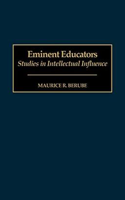 Eminent Educators: Studies in Intellectual Influence (Contributions to the Study of Education)