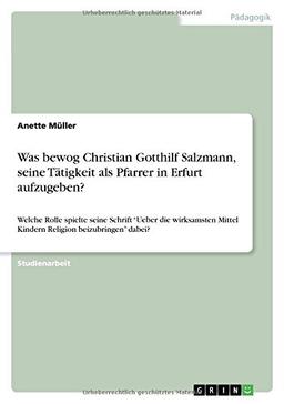 Was bewog Christian Gotthilf Salzmann, seine Tätigkeit als Pfarrer in Erfurt aufzugeben?: Welche Rolle spielte seine Schrift "Ueber die wirksamsten Mittel Kindern Religion beizubringen" dabei?