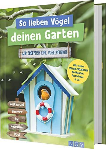 So lieben Vögel deinen Garten: Wir eröffnen eine Vogelpension. Mit vielen tollen Projekten: Nistkästen, Futterhaus & Co.