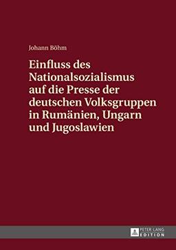 Einfluss des Nationalsozialismus auf die Presse der deutschen Volksgruppen in Rumänien, Ungarn und Jugoslawien: Zeitungsstrukturen und politische Schwerpunktsetzungen