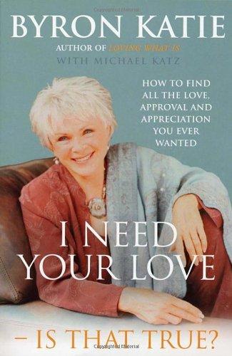 I Need Your Love - Is That True?: How to find all the love, approval and appreciation you ever wanted