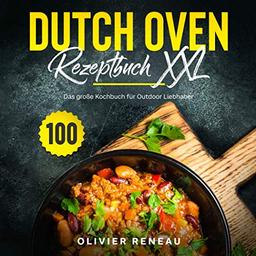 Dutch Oven Rezeptbuch XXL: Das große Kochbuch für Outdoor Liebhaber