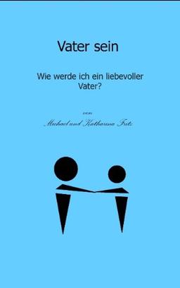 Vater sein: Wie werde ich ein liebevoller Vater?