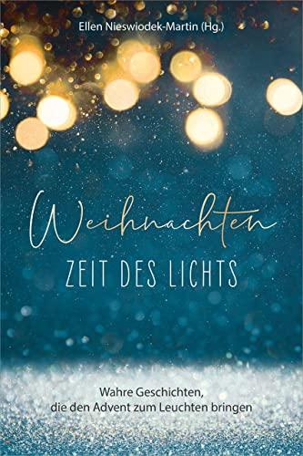 Weihnachten - Zeit des Lichts: Wahre Geschichten, die den Advent zum Leuchten bringen