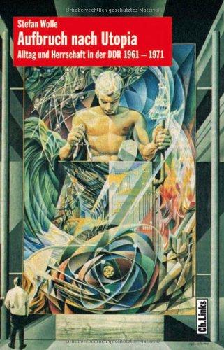 Aufbruch nach Utopia: Alltag und Herrschaft in der DDR 1961-1971