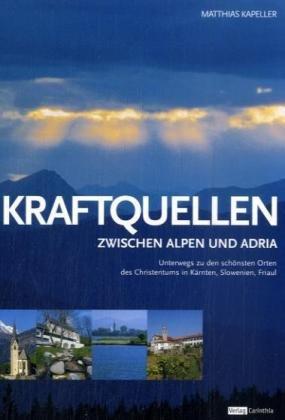 Kraftquellen zwischen Alpen und Adria: Unterwegs zu den schönsten Orten des Christentums in Kärnten, Slowenien, Friaul