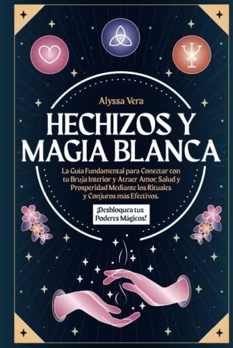 Hechizos y Magia Blanca: La Guía Fundamental para Conectar con tu Bruja Interior y Atraer Amor, Salud y Prosperidad mediante los Rituales y Conjuros Más Efectivos. ¡Desbloquea tus Poderes Mágicos!