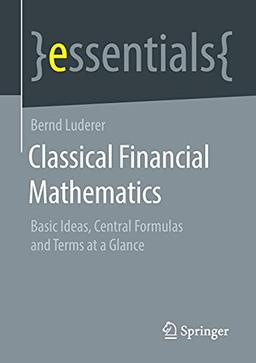 Classical Financial Mathematics: Basic Ideas, Central Formulas and Terms at a Glance (essentials)