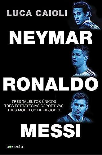 Neymar, Ronaldo , Messi: Tres talentos únicos. Tres estrategias deportivas. Tres modelos de negocio. (Conecta)