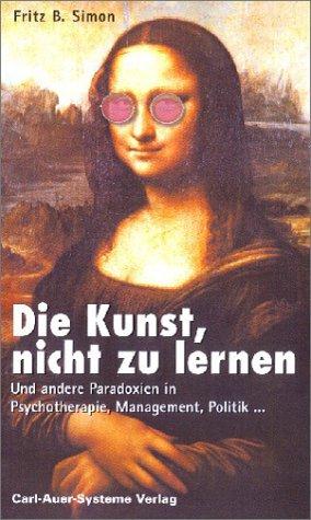 Die Kunst, nicht zu lernen. Und andere Paradoxien in Psychotherapie, Management, Politik...