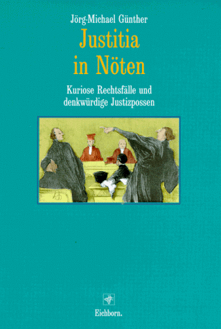 Justitia in Nöten. Kuriose Rechtsfälle und denkwürdige Justizpossen