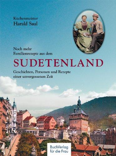 Noch mehr Familienrezepte aus dem Sudetenland: Geschichten, Personen und Rezepte einer unvergessenen Zeit