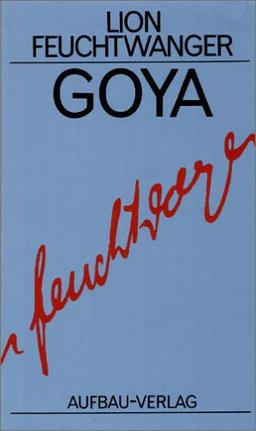 Gesammelte Werke in Einzelbänden. Die Romane: Goya oder Der arge Weg der Erkenntnis: Roman. Gesammelte Werke in Einzelbänden, Band 13: BD 13 (Feuchtwanger GW in Einzelbänden)