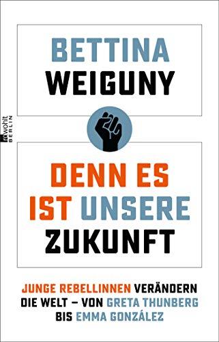 Denn es ist unsere Zukunft: Junge Rebellinnen verändern die Welt – von Greta Thunberg bis Emma González