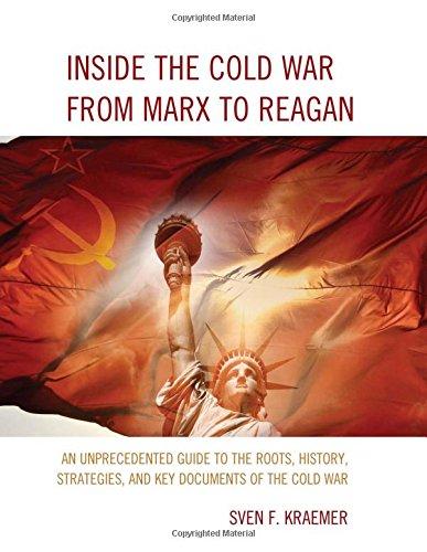 Inside the Cold War from Marx to Reagan: An Unprecedented Guide to the Roots, History, Strategies, and Key Documents of the Cold War