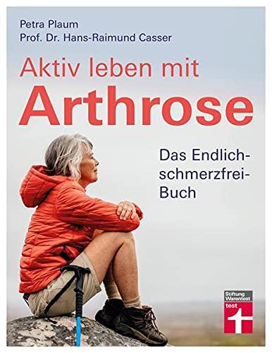 Aktiv leben mit Arthrose: Gelenkschmerzen und Schmerztherapie - Eigenbehandlung und Selbstheilung mit gezielten Übungen & Checklisten: Das Endlich-schmerzfrei-Buch