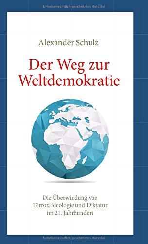 Der Weg zur Weltdemokratie: Die Überwindung von Terror, Ideologie und Diktatur im 21. Jahrhundert