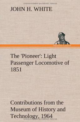 The 'Pioneer': Light Passenger Locomotive of 1851 United States Bulletin 240, Contributions from the Museum of History and Technology, paper 42, 1964