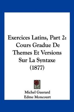 Exercices Latins, Part 2: Cours Gradue De Themes Et Versions Sur La Syntaxe (1877)