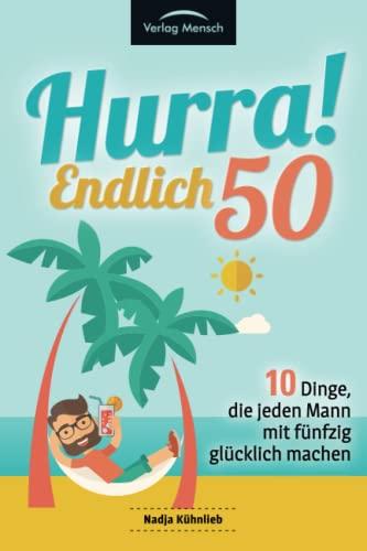 Hurra! Endlich 50! Zehn Dinge, die Männer mit fünfzig glücklich machen: Das Geschenkbuch für alle Männer, die mehr Glück erleben möchten