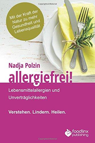 Allergiefrei!: Lebensmittelallergien und Unverträglichkeiten Verstehen. Lindern. Heilen.