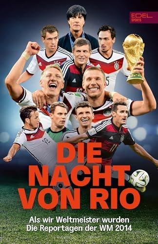 Die Nacht von Rio. Als wir Weltmeister wurden: Die Reportagen der Fußball-Weltmeisterschaft 2014 - Die perfekte Einstimmung auf die Fußball-Europameisterschaft