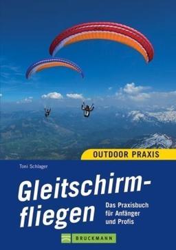 Outdoor Praxis Gleitschirmfliegen: Das Praxisbuch für Anfänger und Profis