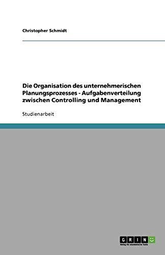 Die Organisation des unternehmerischen Planungsprozesses - Aufgabenverteilung zwischen Controlling und Management