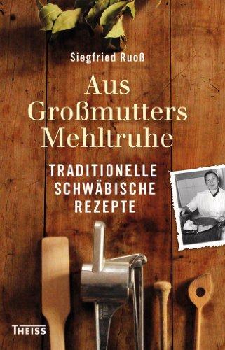 Aus Großmutters Mehltruhe: Traditionelle schwäbische Rezepte