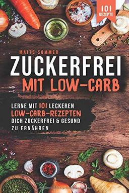 Zuckerfrei, mit Low Carb: Lerne mit 101 leckeren Low Carb Rezepten, dich Zuckerfrei und Gesund zu ernähren