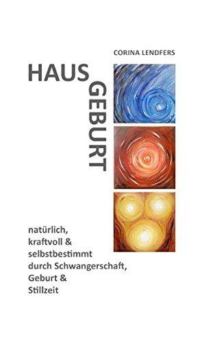 Hausgeburt: natürlich, kraftvoll & selbstbestimmt durch Schwangerschaft, Geburt und Stillzeit