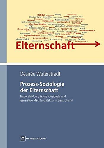 Prozess-Soziologie der Elternschaft: Nationsbildung, Figurationsideale und generative Machtarchitektur in Deutschland (MV-Wissenschaft)