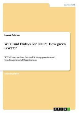 WTO and Fridays For Future. How green is WTO?: WTO: Umweltschutz, Streitschlichtungsgremium und Non-Governmental Organizations