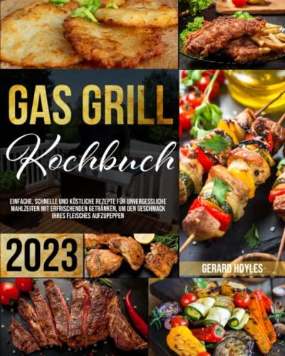 Gas Grill Kochbuch: Einfache, schnelle und köstliche Rezepte für unvergessliche Mahlzeiten mit erfrischenden Getränken, um den Geschmack Ihres Fleisches aufzupeppen