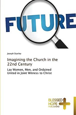 Imagining the Church in the 22nd Century: Lay Women, Men, and Ordained United in Joint Witness to Christ