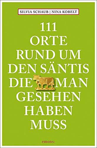 111 Orte rund um den Säntis, die man gesehen haben muss: Reiseführer