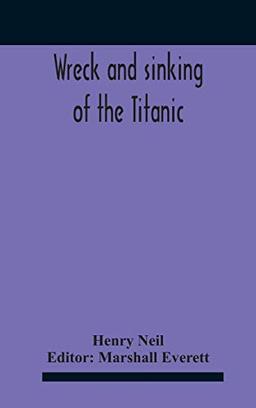 Wreck And Sinking Of The Titanic; The Ocean'S Greatest Disaster A Graphic And Thrilling Account Of The Sinking Of The Greatest Floating Palace Ever ... Exciting Escapes From Death And Acts Of H