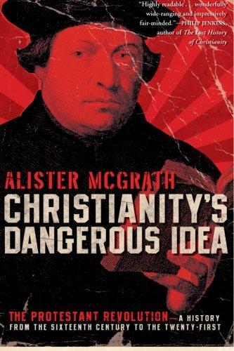 Christianity's Dangerous Idea: The Protestant Revolution--A History from the Sixteenth Century to the Twenty-First