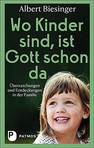 Wo Kinder sind, ist Gott schon da: Überraschungen und Entdeckungen in der Familie