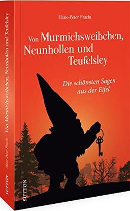 Eifeler Sagenwelt – Von Murmichsweibchen, Neunhollen und Teufelsley: Die schönsten Sagen aus der Eifel. Liebevoll zusammengestellt und neu erzählt (Sutton Sagen & Legenden)