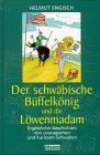 Der schwäbische Büffelkönig und die Löwenmadam: Ergötzliche Geschichten von couragierten und kuriosen Schwaben