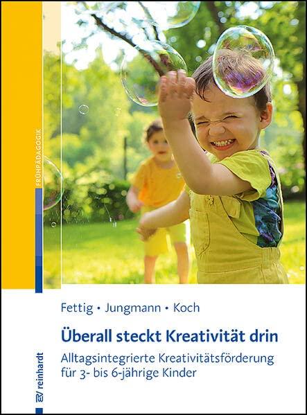 Überall steckt Kreativität drin: Alltagsintegrierte Kreativitätsförderung für 3- bis 6-jährige Kinder