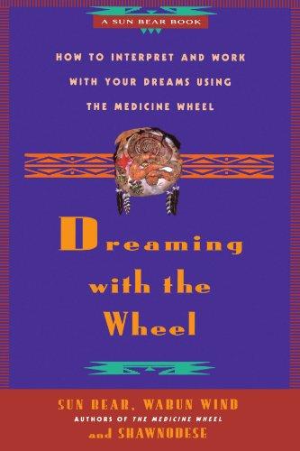 Dreaming With the Wheel: How to Interpret Your Dreams Using the Medicine Wheel: How to Interpret and Work with Your Dreams Using the Medicine Wheel