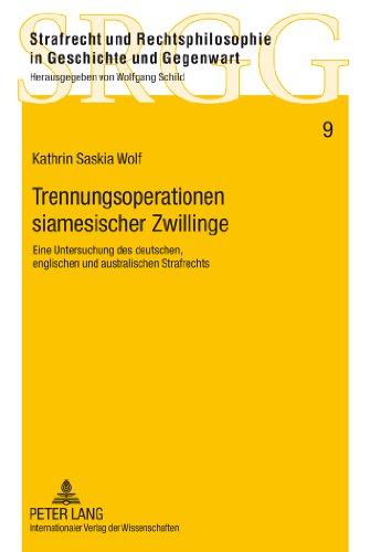 Trennungsoperationen siamesischer Zwillinge: Eine Untersuchung des deutschen, englischen und australischen Strafrechts (Strafrecht und Rechtsphilosophie in Geschichte und Gegenwart)