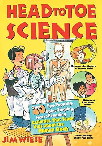 Head to Toe Science: Over 40 Eye-Popping, Spine-Tingling, Heart-Pounding Activities That Teach Kids about the Human Body (Jim Wiese Science Series)