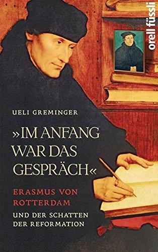 Im Anfang war das Gespräch: Erasmus von Rotterdam und der Schatten der Reformation